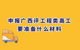 申報廣西評工程類高工要準備什么材料,