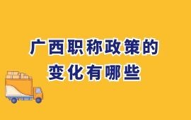 廣西職稱政策的變化有哪些？