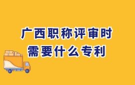 廣西職稱評(píng)審時(shí)，需要什么專利,