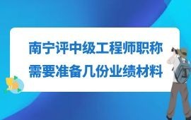 南宁评中级工程师职称需要准备几份业绩材料？