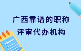 广西靠谱的职称评审代办机构,