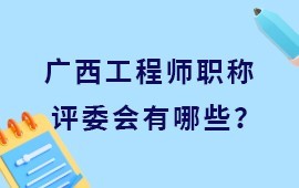 廣西工程師職稱評委會有哪些？怎么區分職稱評委會？