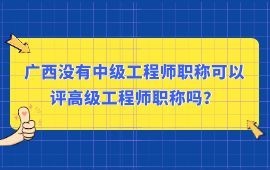 廣西沒有中級工程師職稱可以評高級工程師職稱嗎？