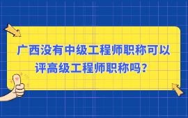 廣西沒有中級工程師職稱可以評高級工程師職稱嗎,