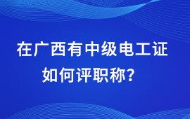 在廣西有中級(jí)電工證如何評(píng)職稱,