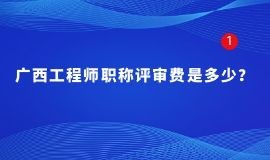 广西工程师职称评审费是多少？每个地市评审费不一样吗？