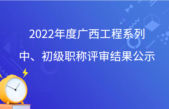 2022年广西中级职称评审结果,2022年广西初级职称评审公示,