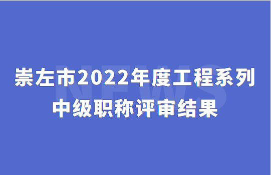 @崇左市，2022年度工程系列中级职称评审结果（280人）