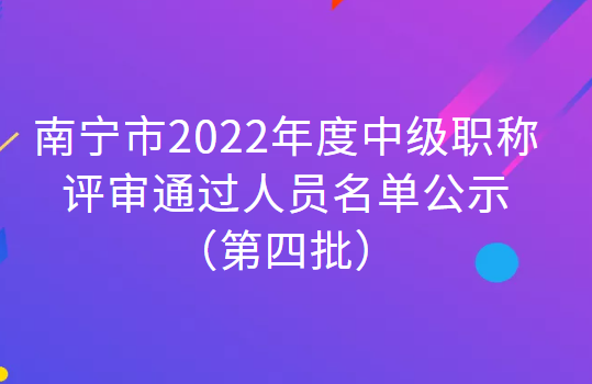 南宁市2022年度中级职称评审通过人员名单公示（第四批）