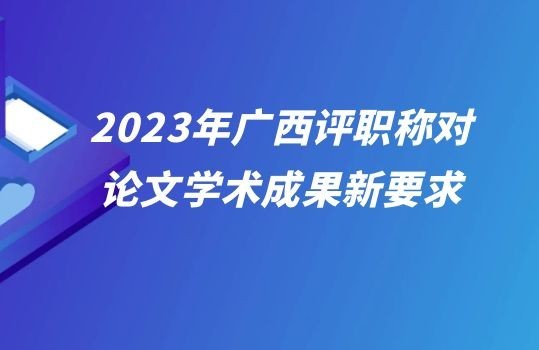 2023年廣西評職稱對論文學術成果新要求