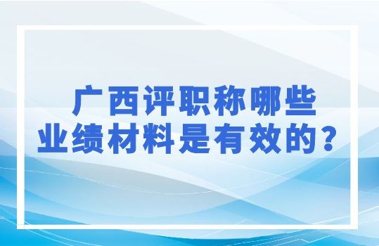 广西评职称哪些业绩材料是有效的,