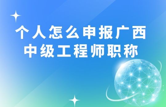 个人怎么申报广西中级工程师职称,