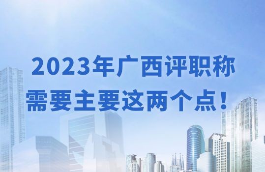 2023年廣西評(píng)職稱需要主要這兩個(gè)點(diǎn)！