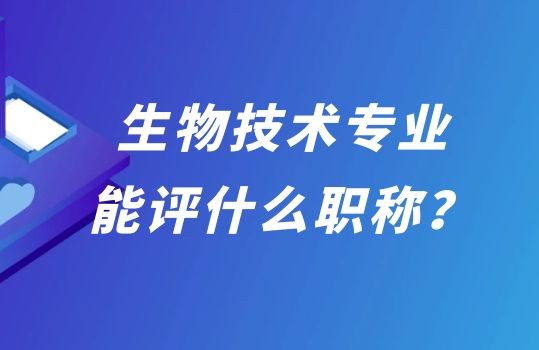 生物技术专业能评什么职称,