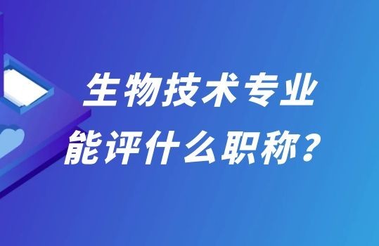 生物技術(shù)專業(yè)能評什么職稱？