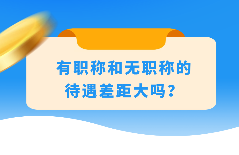 有職稱和無職稱的待遇差距大嗎,