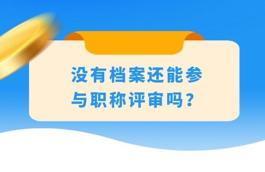 没有档案还能参与职称评审吗？