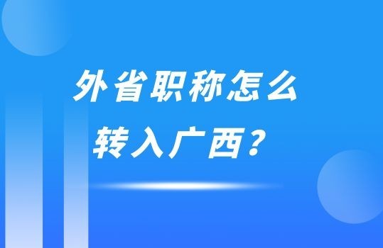 外省職稱怎么轉(zhuǎn)入廣西？