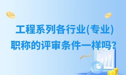 广西工程系列各行业(专业) 职称的评审条件是否一样？