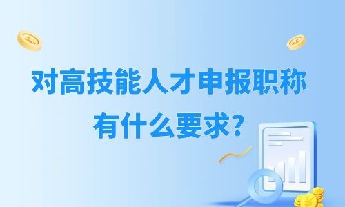 广西评职称，对高技能人才申报职称有什么要求?