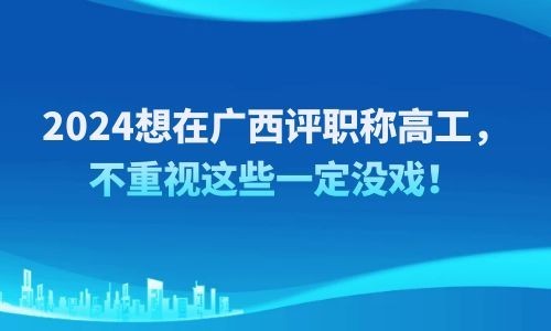 2024想在广西评职称高工，不重视这些一定没戏！