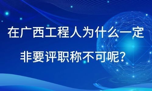 在廣西工程人為什么一定非要評職稱不可呢？