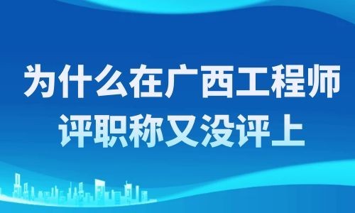 为什么在广西工程师评职称,又没评上？