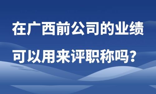 在廣西評(píng)職稱,前公司業(yè)績(jī)用來(lái)評(píng)職稱,評(píng)職稱,